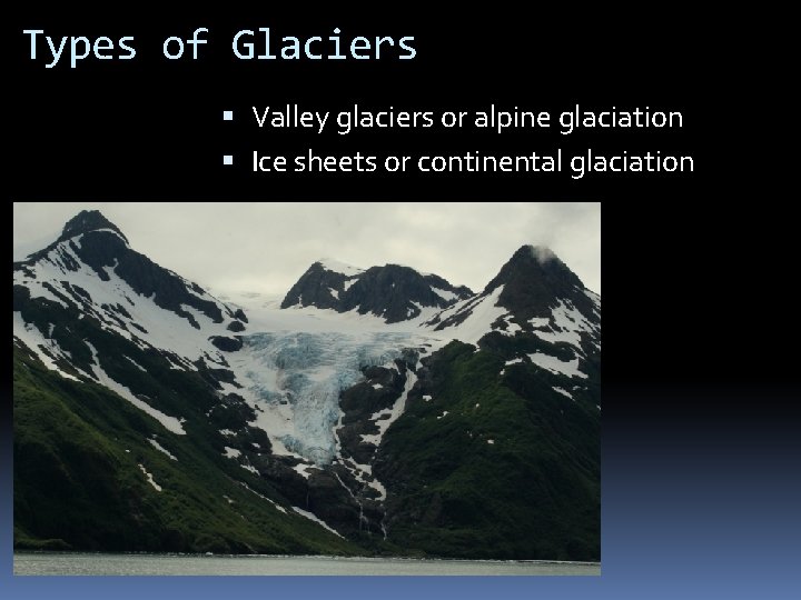 Types of Glaciers Valley glaciers or alpine glaciation Ice sheets or continental glaciation 