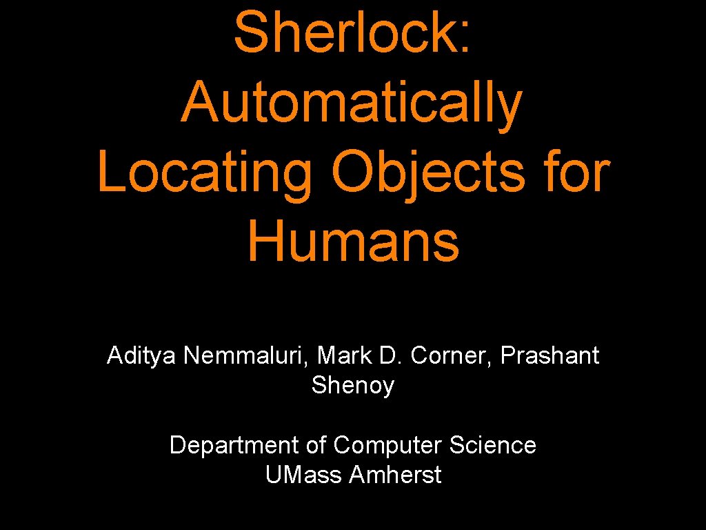 Sherlock: Automatically Locating Objects for Humans Aditya Nemmaluri, Mark D. Corner, Prashant Shenoy Department