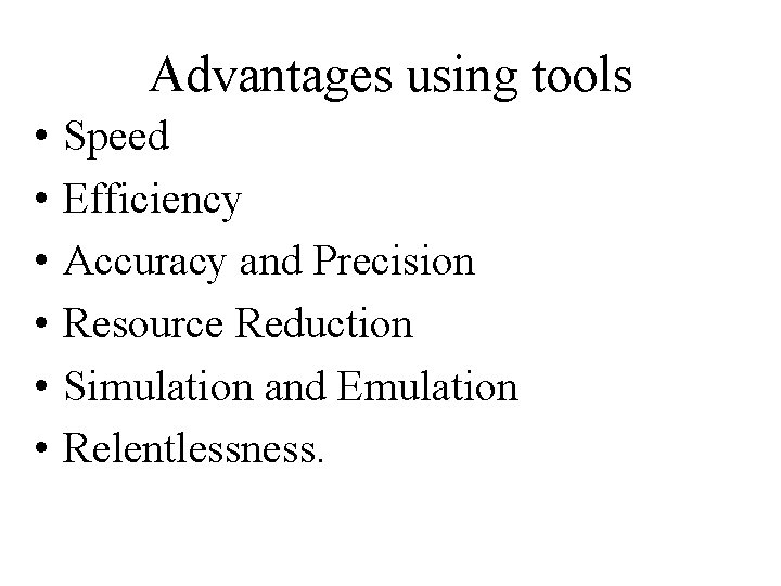 Advantages using tools • • • Speed Efficiency Accuracy and Precision Resource Reduction Simulation