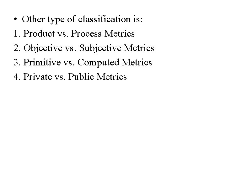  • Other type of classification is: 1. Product vs. Process Metrics 2. Objective
