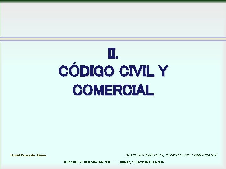 II. CÓDIGO CIVIL Y COMERCIAL Daniel Fernando Alonso DERECHO COMERCIAL, ESTATUTO DEL COMERCIANTE ROSARIO,