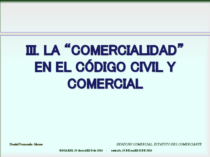 III. LA “COMERCIALIDAD” EN EL CÓDIGO CIVIL Y COMERCIAL Daniel Fernando Alonso DERECHO COMERCIAL,