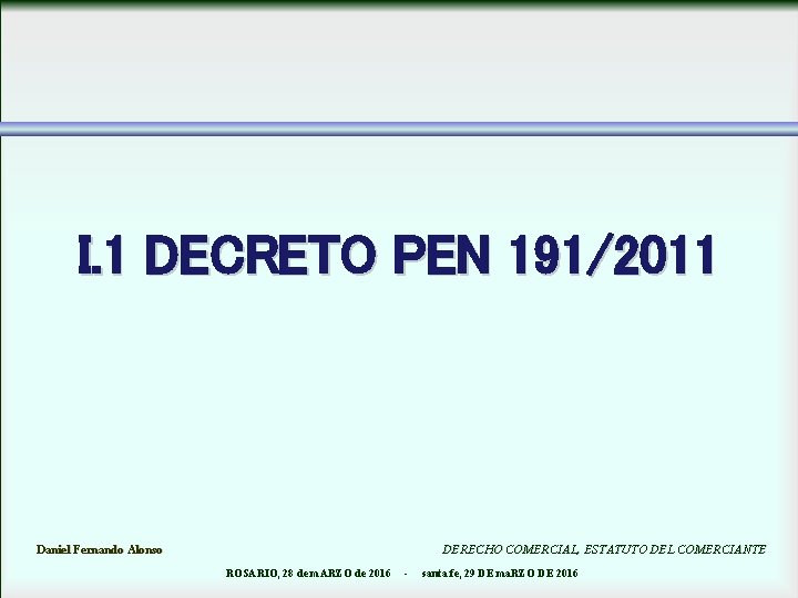 I. 1 DECRETO PEN 191/2011 Daniel Fernando Alonso DERECHO COMERCIAL, ESTATUTO DEL COMERCIANTE ROSARIO,