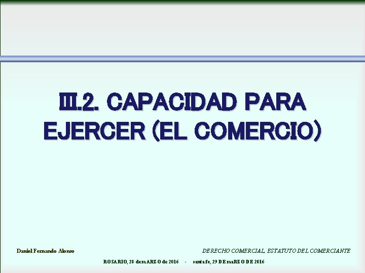 III. 2. CAPACIDAD PARA EJERCER (EL COMERCIO) Daniel Fernando Alonso DERECHO COMERCIAL, ESTATUTO DEL
