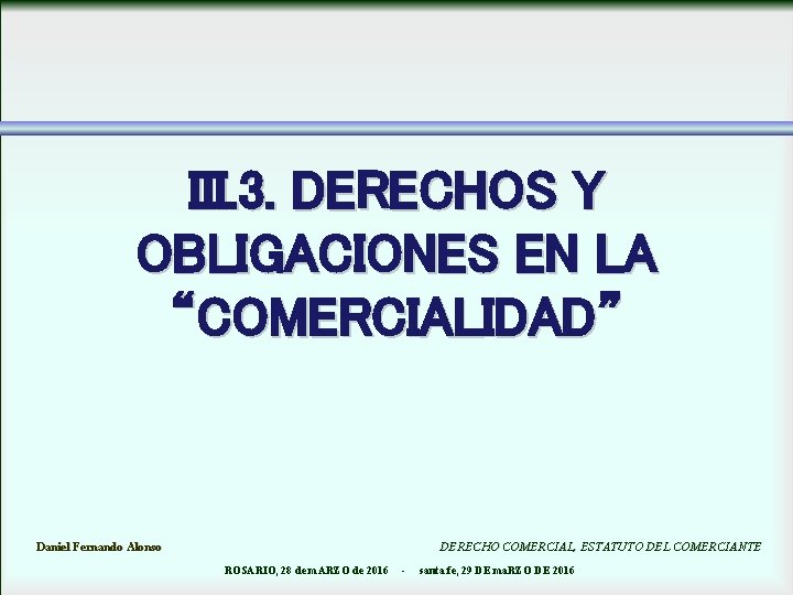 III. 3. DERECHOS Y OBLIGACIONES EN LA “COMERCIALIDAD” Daniel Fernando Alonso DERECHO COMERCIAL, ESTATUTO