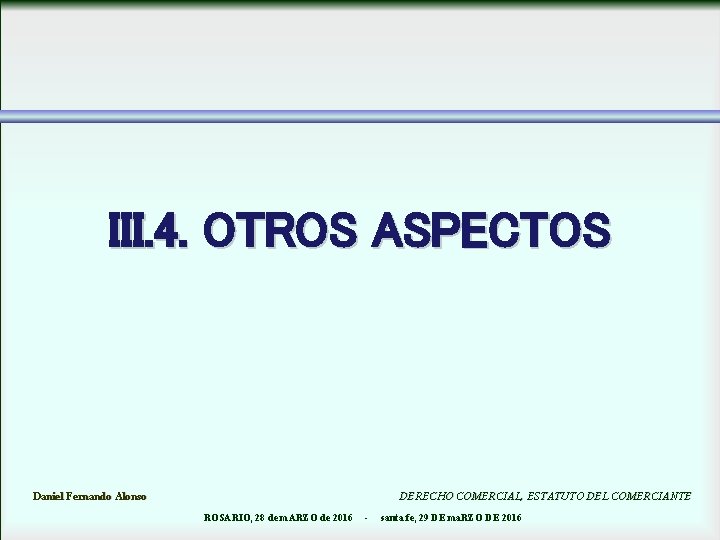 III. 4. OTROS ASPECTOS Daniel Fernando Alonso DERECHO COMERCIAL, ESTATUTO DEL COMERCIANTE ROSARIO, 28