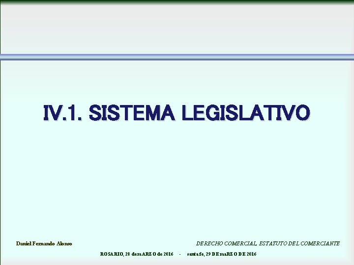 IV. 1. SISTEMA LEGISLATIVO Daniel Fernando Alonso DERECHO COMERCIAL, ESTATUTO DEL COMERCIANTE ROSARIO, 28