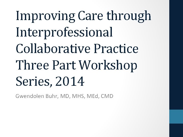  Improving Care through Interprofessional Collaborative Practice Three Part Workshop Series, 2014 Gwendolen Buhr,