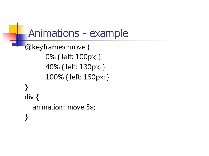 Animations - example @keyframes move { 0% { left: 100 px; } 40% {