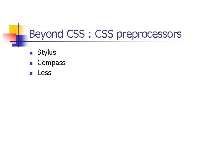 Beyond CSS : CSS preprocessors n n n Stylus Compass Less 