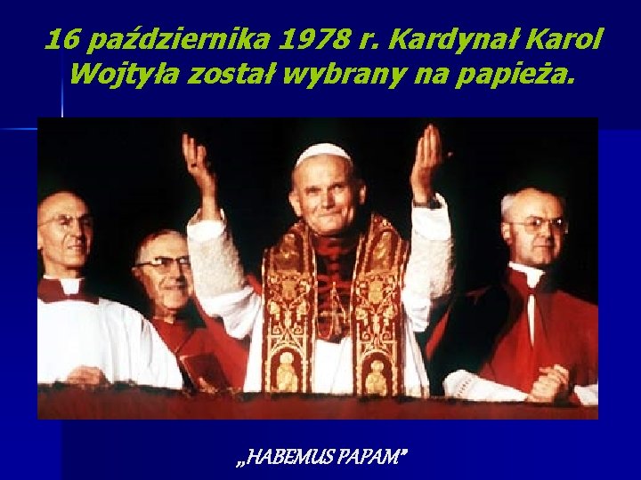 16 października 1978 r. Kardynał Karol Wojtyła został wybrany na papieża. , , HABEMUS