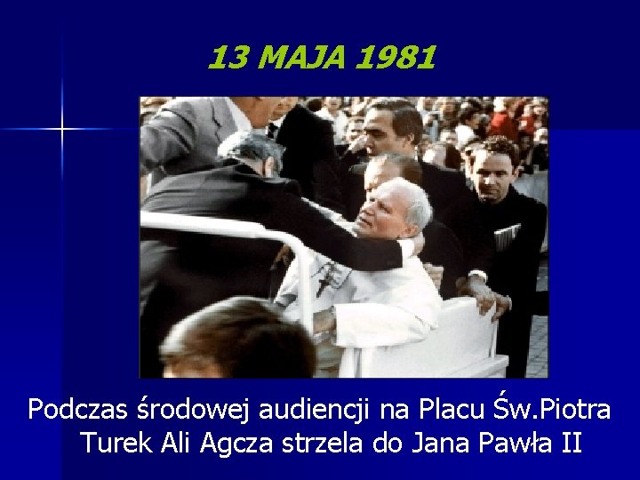 13 MAJA 1981 Podczas środowej audiencji na Placu Św. Piotra Turek Ali Agcza strzela