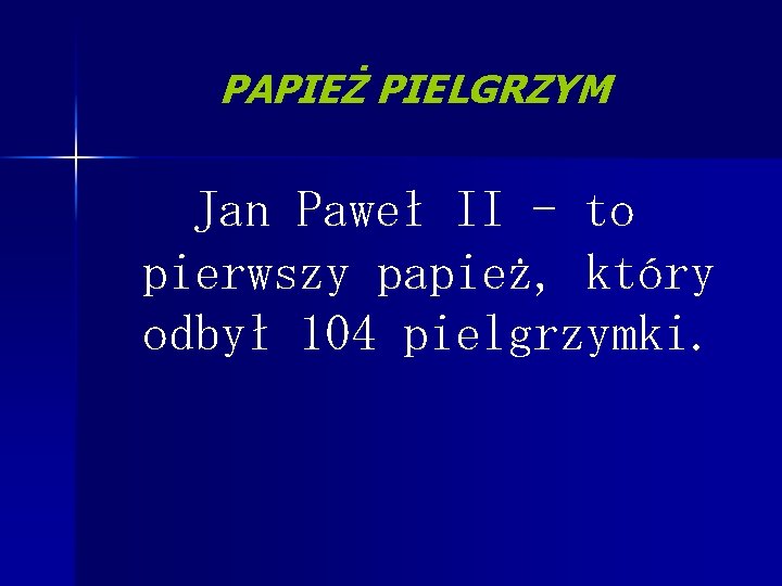 PAPIEŻ PIELGRZYM Jan Paweł II - to pierwszy papież, który odbył 104 pielgrzymki. 