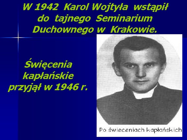 W 1942 Karol Wojtyła wstąpił do tajnego Seminarium Duchownego w Krakowie. Święcenia kapłańskie przyjął