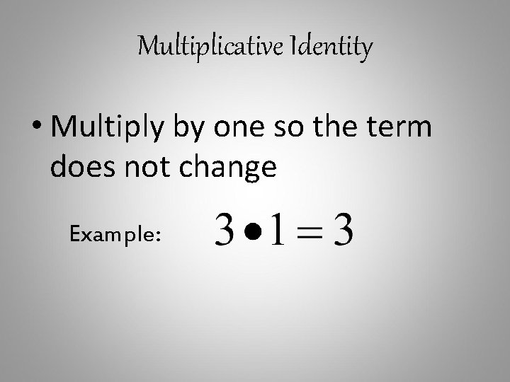 Multiplicative Identity • Multiply by one so the term does not change Example: 