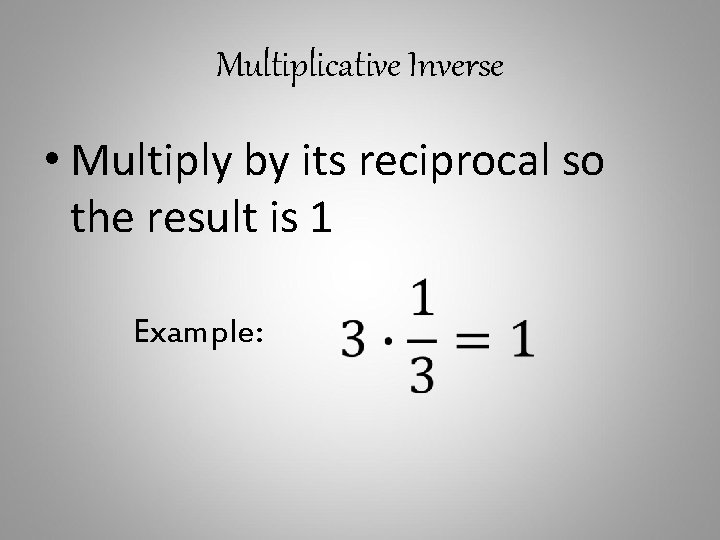 Multiplicative Inverse • Multiply by its reciprocal so the result is 1 Example: 