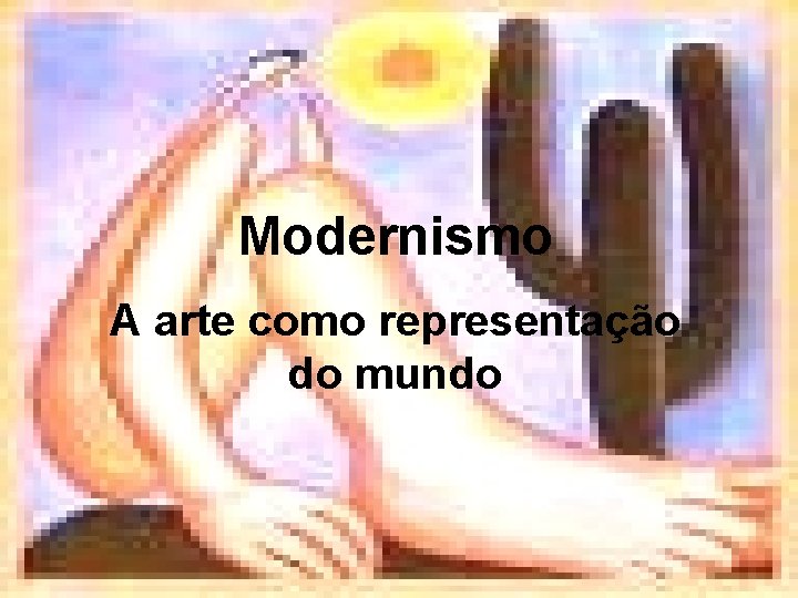 Modernismo A arte como representação do mundo 