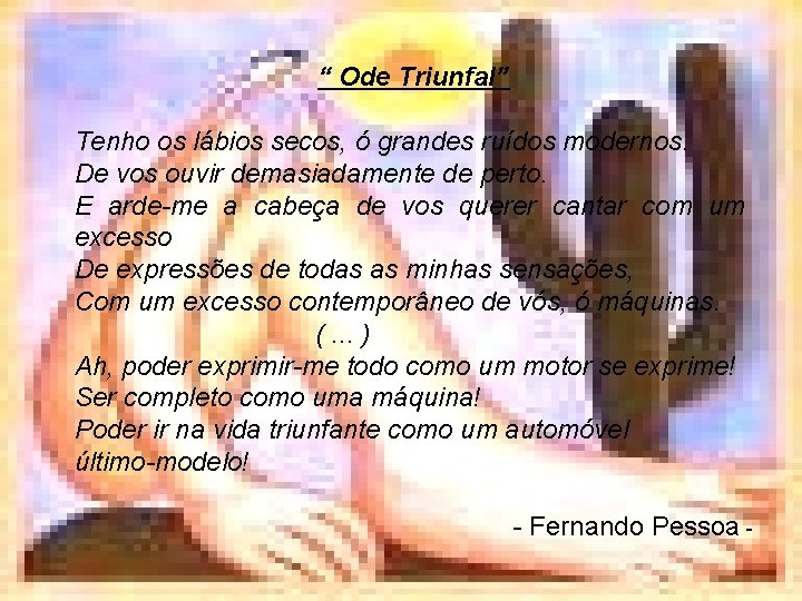 “ Ode Triunfal” Tenho os lábios secos, ó grandes ruídos modernos. De vos ouvir