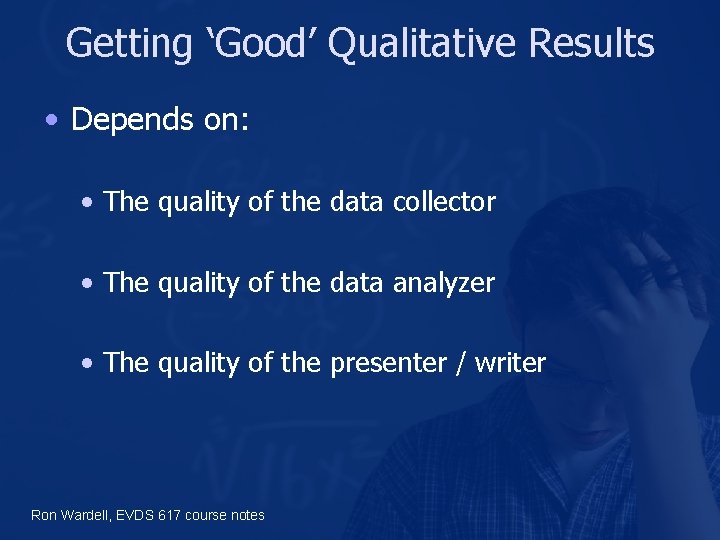 Getting ‘Good’ Qualitative Results • Depends on: • The quality of the data collector