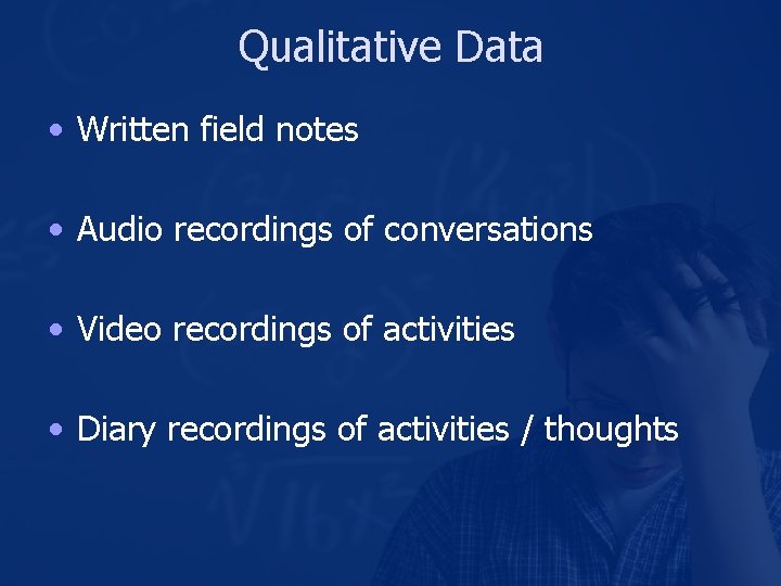 Qualitative Data • Written field notes • Audio recordings of conversations • Video recordings