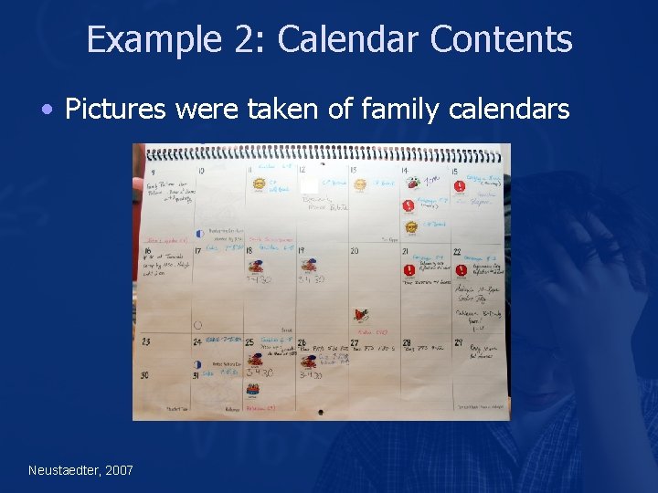 Example 2: Calendar Contents • Pictures were taken of family calendars Neustaedter, 2007 