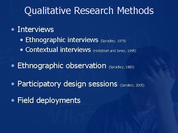 Qualitative Research Methods • Interviews • Ethnographic interviews (Spradley, 1979) • Contextual interviews (Holtzblatt