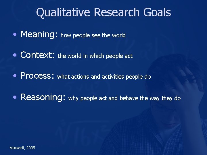 Qualitative Research Goals • Meaning: how people see the world • Context: the world