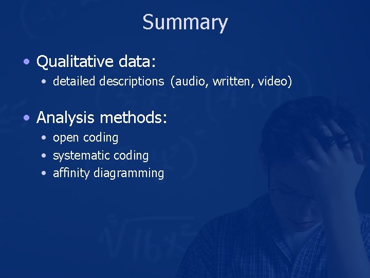Summary • Qualitative data: • detailed descriptions (audio, written, video) • Analysis methods: •
