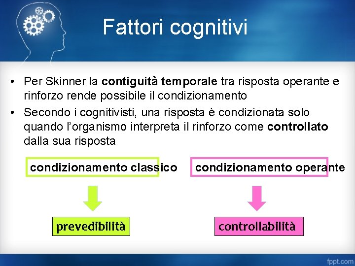 Fattori cognitivi • Per Skinner la contiguità temporale tra risposta operante e rinforzo rende