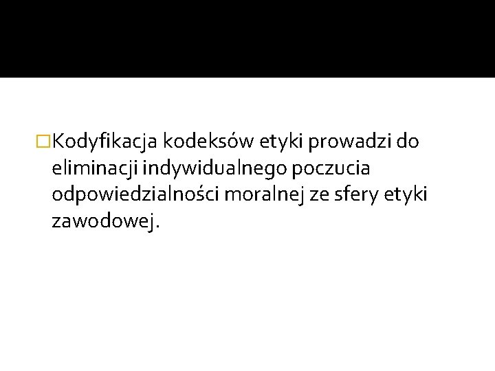 �Kodyfikacja kodeksów etyki prowadzi do eliminacji indywidualnego poczucia odpowiedzialności moralnej ze sfery etyki zawodowej.