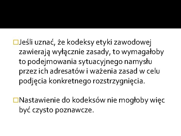 �Jeśli uznać, że kodeksy etyki zawodowej zawierają wyłącznie zasady, to wymagałoby to podejmowania sytuacyjnego