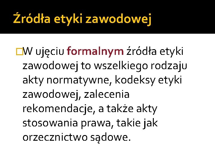 Źródła etyki zawodowej �W ujęciu formalnym źródła etyki zawodowej to wszelkiego rodzaju akty normatywne,