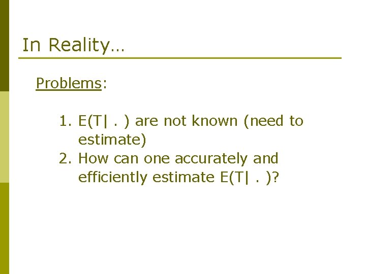 In Reality… Problems: 1. E(T|. ) are not known (need to estimate) 2. How