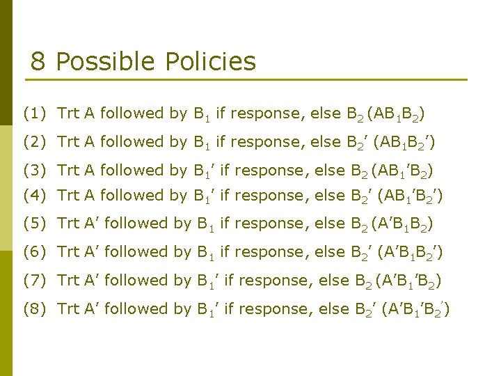 8 Possible Policies (1) Trt A followed by B 1 if response, else B