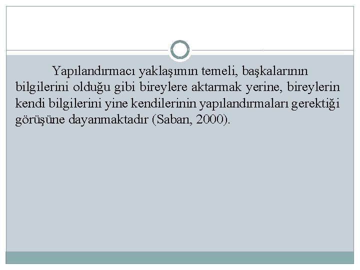 Yapılandırmacı yaklaşımın temeli, başkalarının bilgilerini olduğu gibi bireylere aktarmak yerine, bireylerin kendi bilgilerini yine