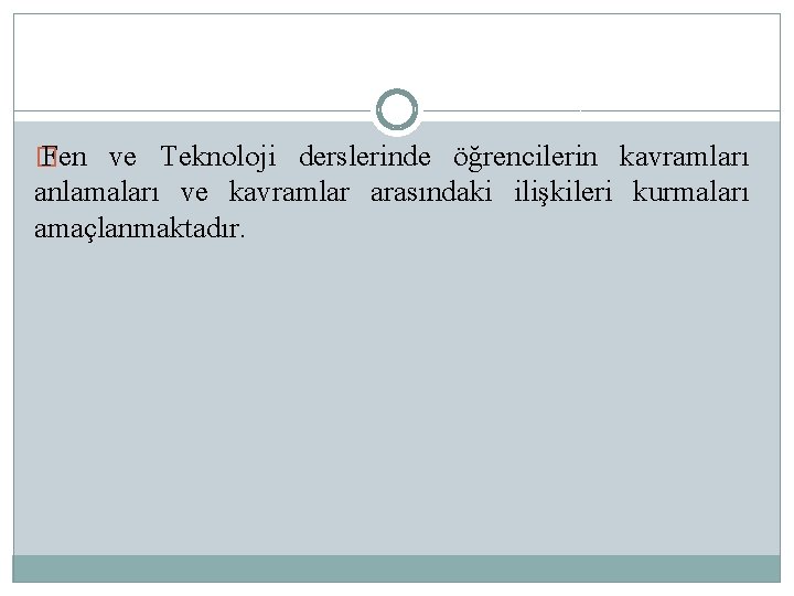 � Fen ve Teknoloji derslerinde öğrencilerin kavramları anlamaları ve kavramlar arasındaki ilişkileri kurmaları amaçlanmaktadır.