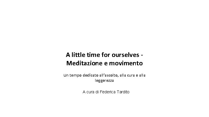 A little time for ourselves Meditazione e movimento Un tempo dedicato all’ascolto, alla cura