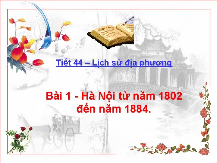 Tiết 44 – Lịch sử địa phương Bài 1 - Hà Nội từ năm