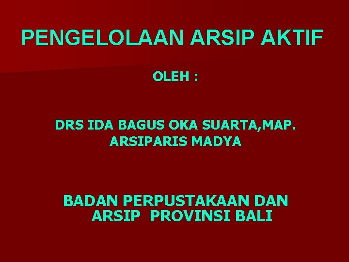 PENGELOLAAN ARSIP AKTIF OLEH : DRS IDA BAGUS OKA SUARTA, MAP. ARSIPARIS MADYA BADAN