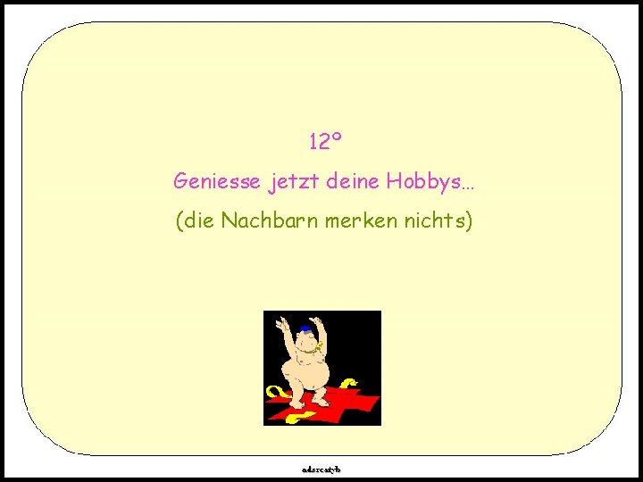 12º Geniesse jetzt deine Hobbys… (die Nachbarn merken nichts) 