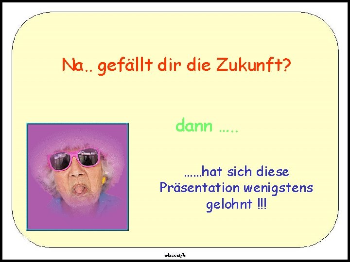 Na. . gefällt dir die Zukunft? dann …. . ……hat sich diese Präsentation wenigstens