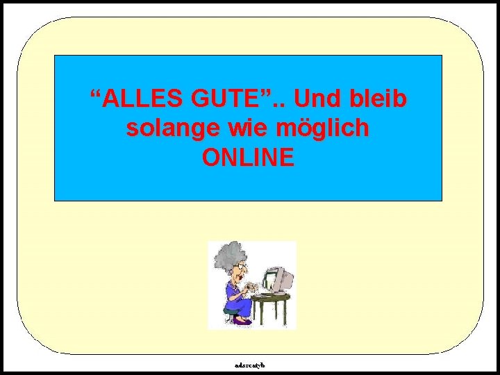 “ALLES GUTE”. . Und bleib solange wie möglich ONLINE 