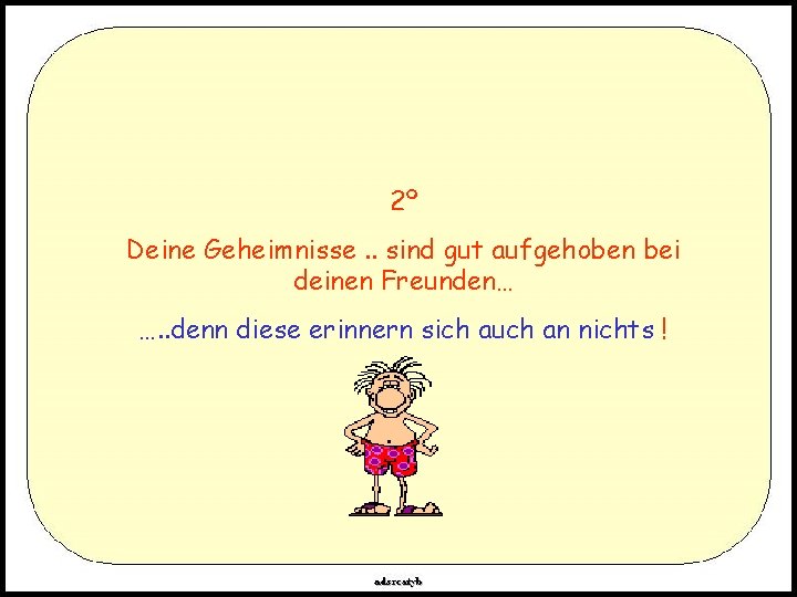 2º Deine Geheimnisse. . sind gut aufgehoben bei deinen Freunden… …. . denn diese