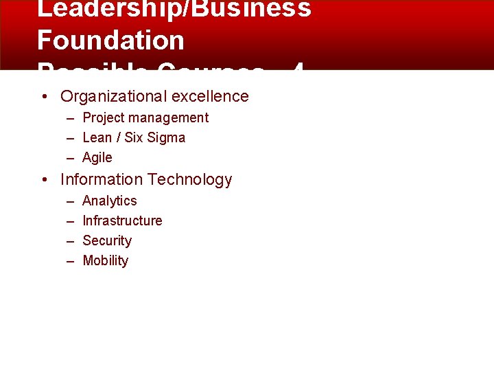 Leadership/Business Foundation Possible Courses - 4 • Organizational excellence – Project management – Lean