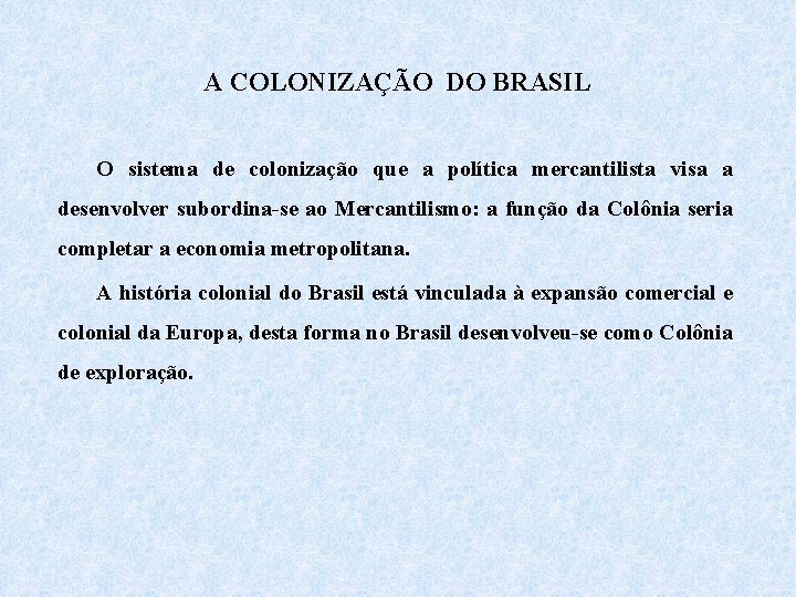 A COLONIZAÇÃO DO BRASIL O sistema de colonização que a política mercantilista visa a