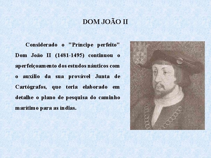 DOM JOÃO II Considerado o "Príncipe perfeito" Dom João II (1481 -1495) continuou o