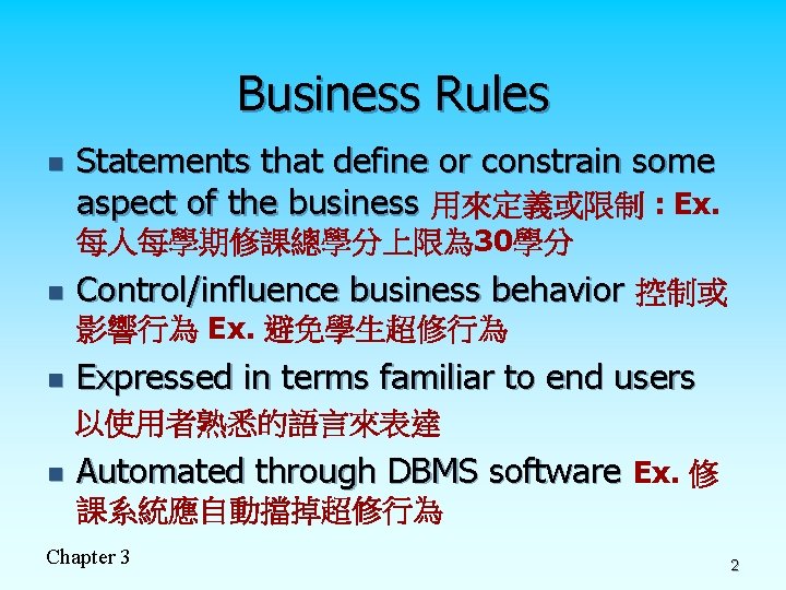 Business Rules n Statements that define or constrain some aspect of the business 用來定義或限制