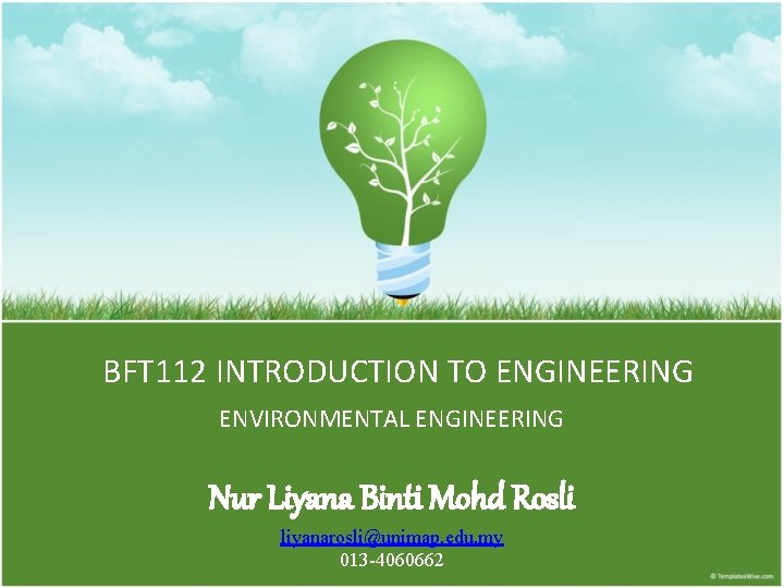 BFT 112 INTRODUCTION TO ENGINEERING ENVIRONMENTAL ENGINEERING Nur Liyana Binti Mohd Rosli liyanarosli@unimap. edu.