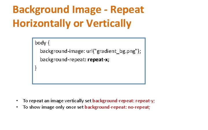 Background Image - Repeat Horizontally or Vertically body { background-image: url("gradient_bg. png"); background-repeat: repeat-x; Background Image - Repeat Horizontally or Vertically body { background-image: url("gradient_bg. png"); background-repeat: repeat-x;