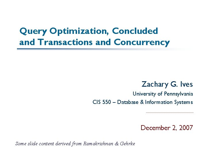 Query Optimization, Concluded and Transactions and Concurrency Zachary G. Ives University of Pennsylvania CIS